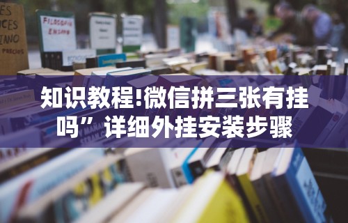知识教程!微信拼三张有挂吗	”详细外挂安装步骤