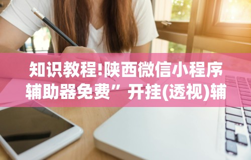 知识教程!陕西微信小程序辅助器免费”开挂(透视)辅助教程