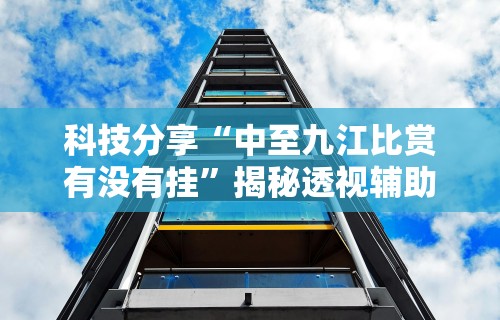 科技分享“中至九江比赏有没有挂”揭秘透视辅助万能挂
