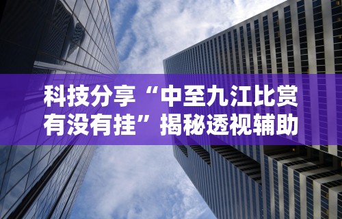 科技分享“中至九江比赏有没有挂	”揭秘透视辅助万能挂