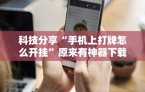 科技分享“手机上打牌怎么开挂”原来有神器下载!