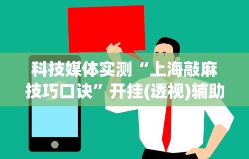 科技媒体实测“上海敲麻技巧口诀”开挂(透视)辅助