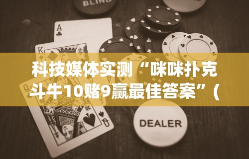 科技媒体实测“咪咪扑克斗牛10赌9赢最佳答案	”(确实真的有挂)