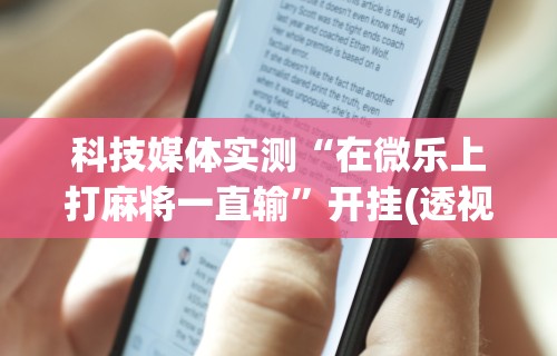 科技媒体实测“在微乐上打麻将一直输”开挂(透视)辅助教程