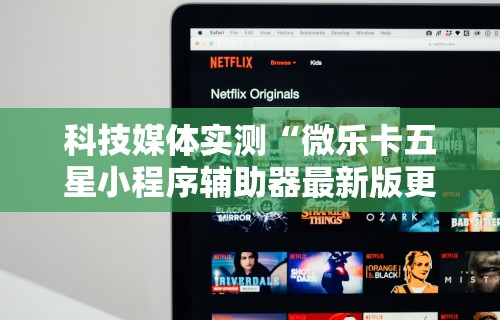 科技媒体实测“微乐卡五星小程序辅助器最新版更新内容”通用版下载教程！