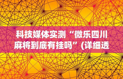 科技媒体实测“微乐四川麻将到底有挂吗	”(详细透视教程)-