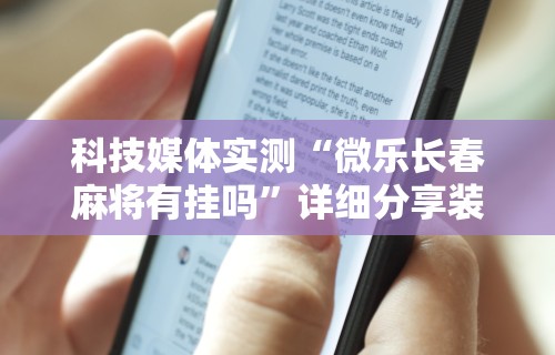 科技媒体实测“微乐长春麻将有挂吗”详细分享装挂步骤