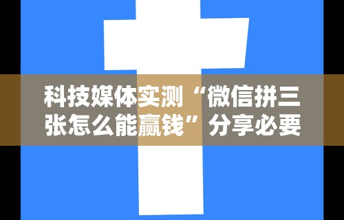 科技媒体实测“微信拼三张怎么能赢钱	”分享必要外挂教程