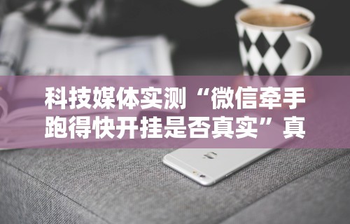 科技媒体实测“微信牵手跑得快开挂是否真实”真实开挂技巧分享
