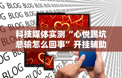 科技媒体实测“心悦踢坑总输怎么回事”开挂辅助详细步骤