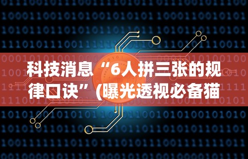科技消息“6人拼三张的规律口诀”(曝光透视必备猫腻)