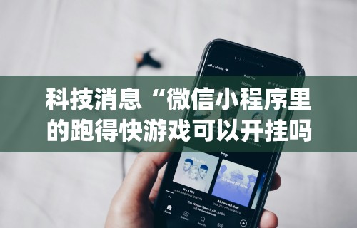科技消息“微信小程序里的跑得快游戏可以开挂吗”(原来确实是有插件)
