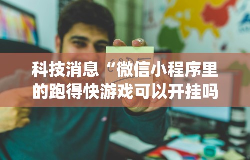 科技消息“微信小程序里的跑得快游戏可以开挂吗”(原来确实是有插件)