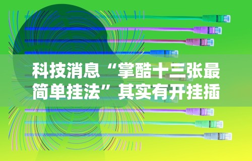 科技消息“掌酷十三张最简单挂法”其实有开挂插件!