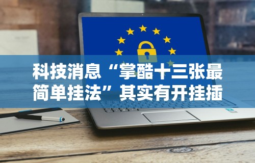 科技消息“掌酷十三张最简单挂法”其实有开挂插件!
