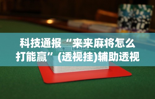 科技通报“来来麻将怎么打能赢”(透视挂)辅助透视教程