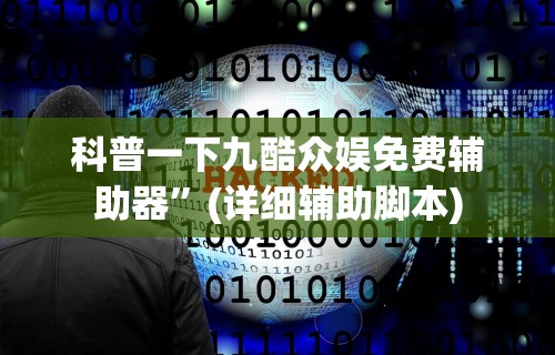 科普一下九酷众娱免费辅助器”(详细辅助脚本)