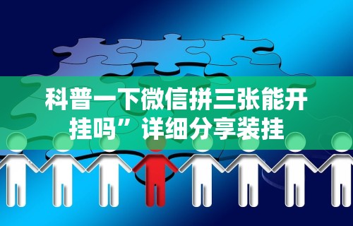 科普一下微信拼三张能开挂吗	”详细分享装挂