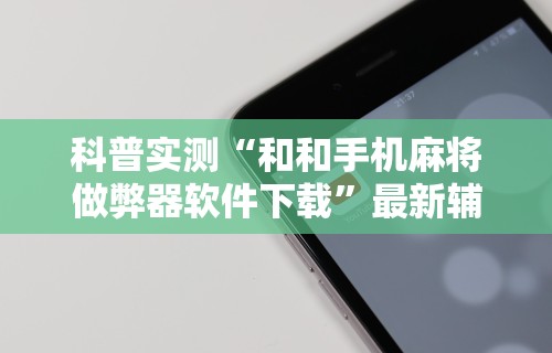 科普实测“和和手机麻将做弊器软件下载	”最新辅助详细教程