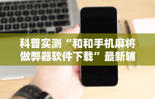科普实测“和和手机麻将做弊器软件下载”最新辅助详细教程
