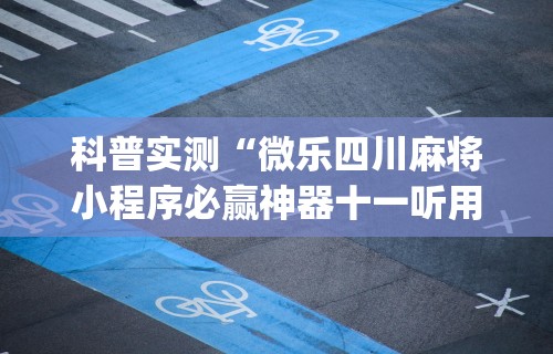 科普实测“微乐四川麻将小程序必赢神器十一听用”(透视)开挂详细教程