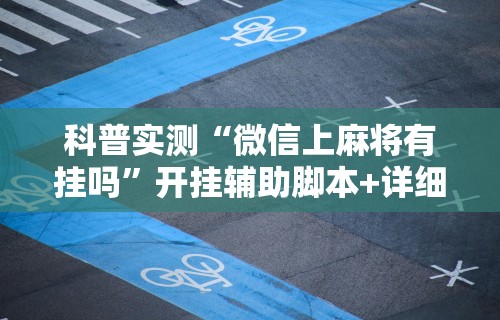 科普实测“微信上麻将有挂吗”开挂辅助脚本+详细开挂