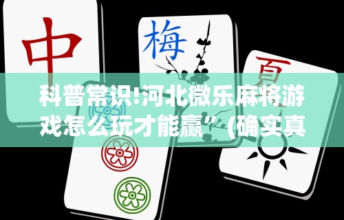 科普常识!河北微乐麻将游戏怎么玩才能赢	”(确实真的有挂)