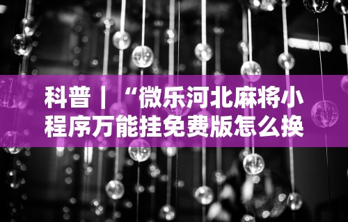 玩家热议“微乐透视挂app怎么安装	”作弊(透视)透视辅助