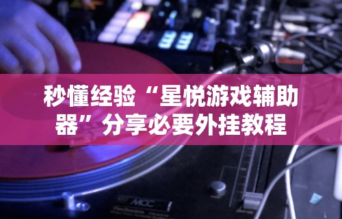 秒懂经验“星悦游戏辅助器”分享必要外挂教程