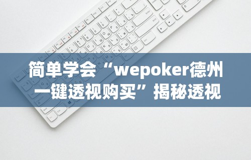 简单学会“wepoker德州 一键透视购买”揭秘透视辅助万能挂用法
