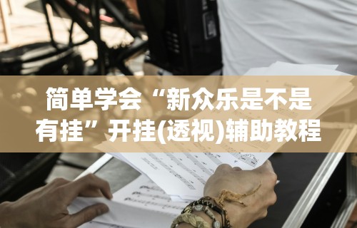 简单学会“新众乐是不是有挂”开挂(透视)辅助教程