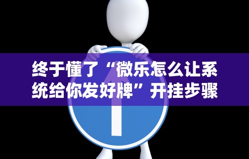 终于懂了“微乐怎么让系统给你发好牌	”开挂步骤方法
