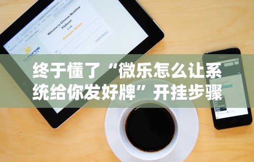 终于懂了“微乐怎么让系统给你发好牌”开挂步骤方法