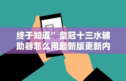 终于知道	”皇冠十三水辅助器怎么用最新版更新内容”通用版下载教程！