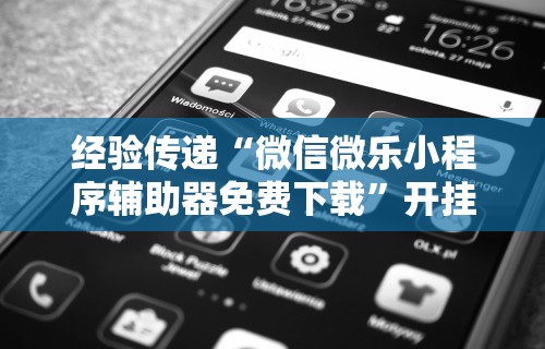 经验传递“微信微乐小程序辅助器免费下载”开挂辅助脚本+详细
