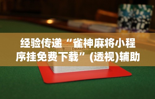 经验传递“雀神麻将小程序挂免费下载”(透视)辅助透视教程