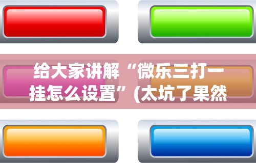 给大家讲解“微乐三打一挂怎么设置”(太坑了果然有挂)