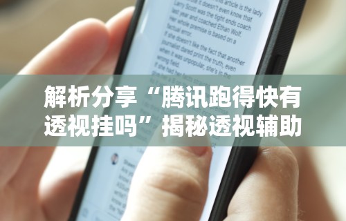 解析分享“腾讯跑得快有透视挂吗”揭秘透视辅助万能挂用法