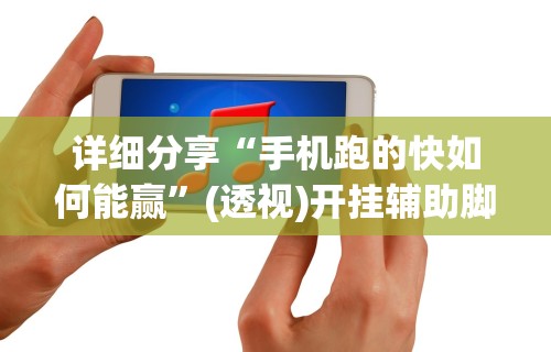 详细分享“手机跑的快如何能赢”(透视)开挂辅助脚本+详细开挂安装教程