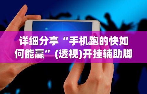详细分享“手机跑的快如何能赢”(透视)开挂辅助脚本+详细开挂安装教程