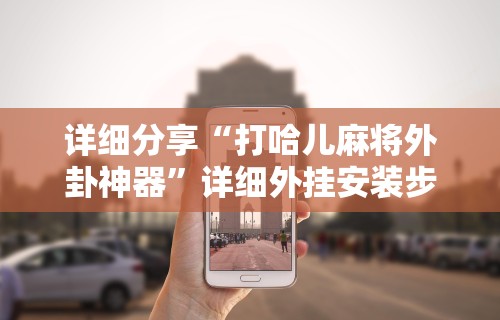 详细分享“打哈儿麻将外卦神器”详细外挂安装步骤