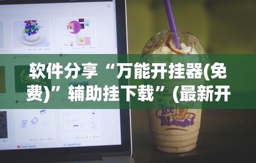软件分享“万能开挂器(免费)	”辅助挂下载”(最新开挂教程)