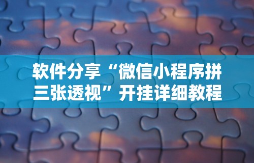 软件分享“微信小程序拼三张透视	”开挂详细教程