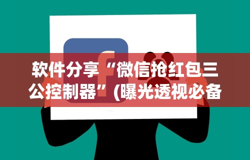 软件分享“微信抢红包三公控制器”(曝光透视必备猫腻)