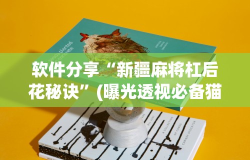 软件分享“新疆麻将杠后花秘诀	”(曝光透视必备猫腻)