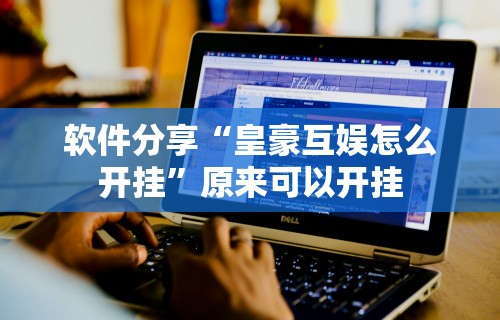 软件分享“皇豪互娱怎么开挂”原来可以开挂