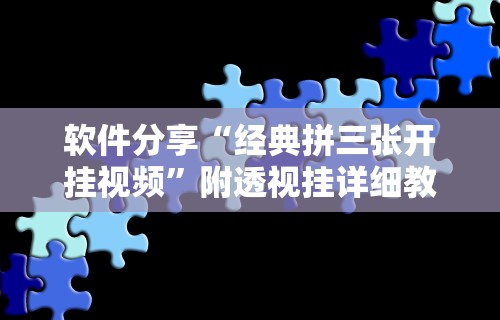 软件分享“经典拼三张开挂视频	”附透视挂详细教程