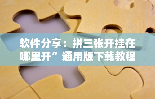 软件分享：拼三张开挂在哪里开	”通用版下载教程