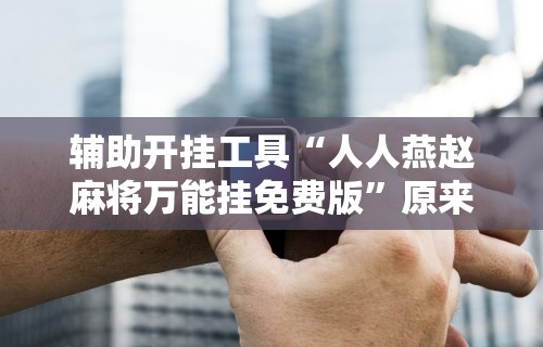 【一招分享】“微乐四川麻将有挂吗怎么买”详细开挂玩法