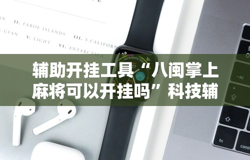 【手机麻将挂】楚天游卡五星辅助器	”(透视挂)最新辅助详细教程